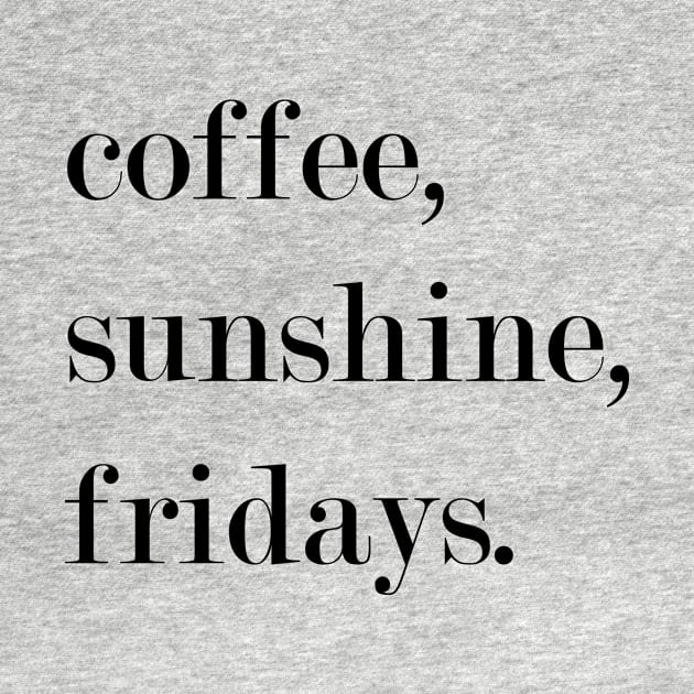 Coffee, Sunshine, Fridays. by Woozy Swag